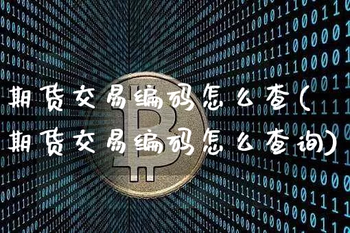 期货交易编码怎么查(期货交易编码怎么查询)_https://www.hbxfywj.com_期货知识_第1张