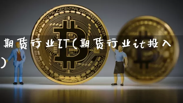 期货行业IT(期货行业it投入)_https://www.hbxfywj.com_基金知识_第1张