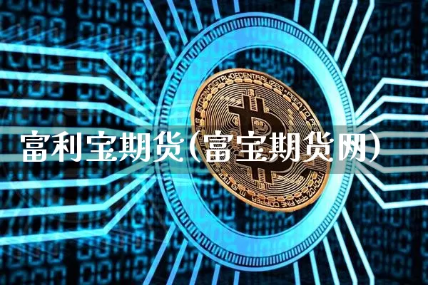 富利宝期货(富宝期货网)_https://www.hbxfywj.com_证券知识_第1张