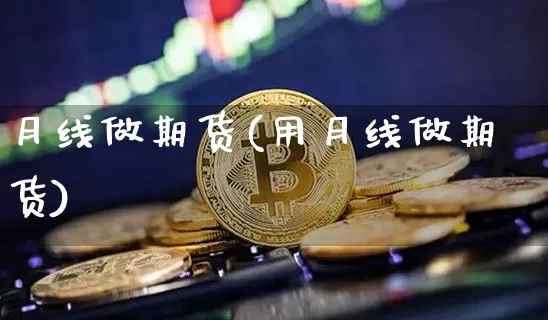 月线做期货(用月线做期货)_https://www.hbxfywj.com_证券知识_第1张