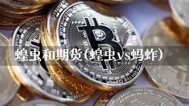 蝗虫和期货(蝗虫vs蚂蚱)_https://www.hbxfywj.com_证券知识_第1张