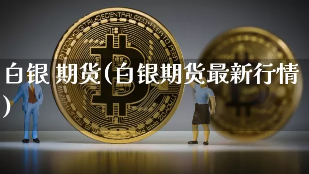 白银 期货(白银期货最新行情)_https://www.hbxfywj.com_证券知识_第1张