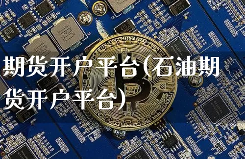 期货开户平台(石油期货开户平台)_https://www.hbxfywj.com_证券知识_第1张