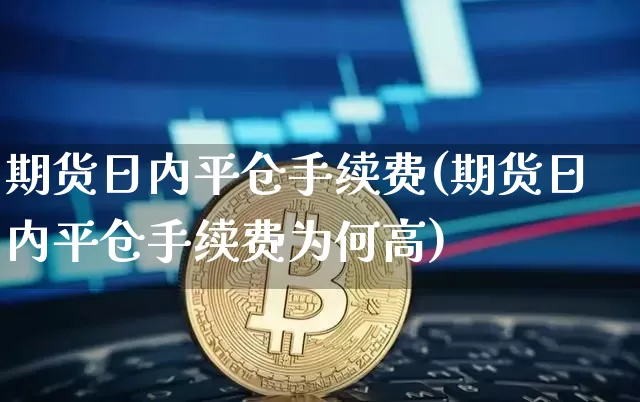 期货日内平仓手续费(期货日内平仓手续费为何高)_https://www.hbxfywj.com_基金知识_第1张