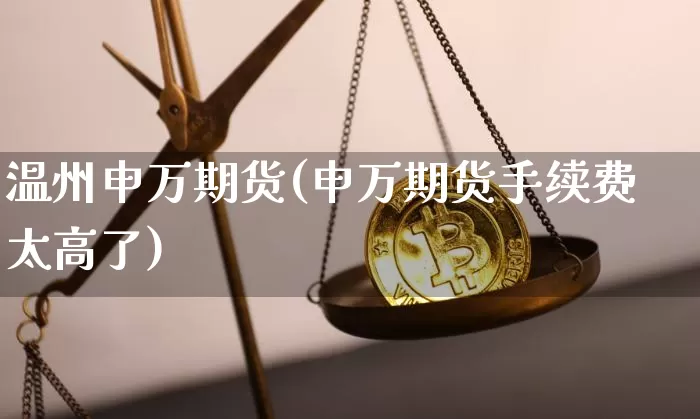 温州申万期货(申万期货手续费太高了)_https://www.hbxfywj.com_期货知识_第1张