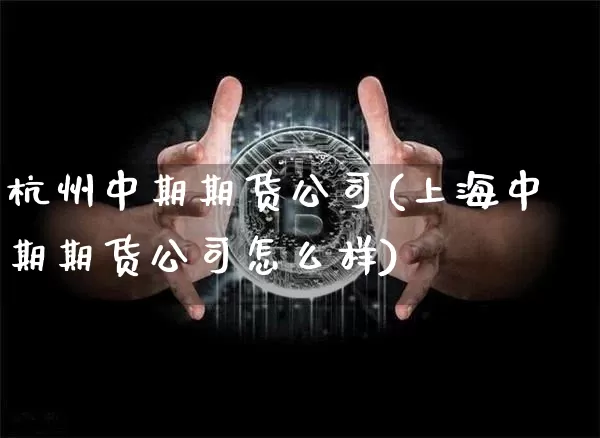 杭州中期期货公司(上海中期期货公司怎么样)_https://www.hbxfywj.com_股票知识_第1张