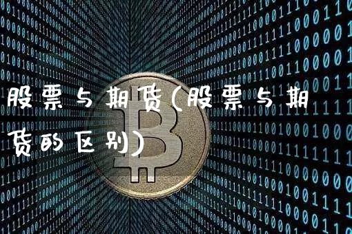 股票与期货(股票与期货的区别)_https://www.hbxfywj.com_证券知识_第1张