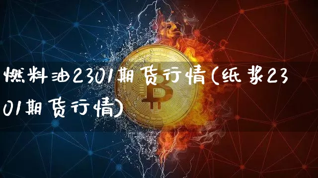 燃料油2301期货行情(纸浆2301期货行情)_https://www.hbxfywj.com_基金知识_第1张
