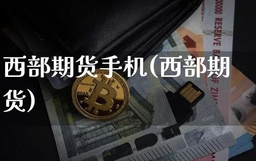 西部期货手机(西部期货)_https://www.hbxfywj.com_证券知识_第1张