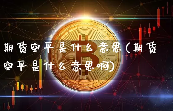 期货空平是什么意思(期货空平是什么意思啊)_https://www.hbxfywj.com_证券知识_第1张