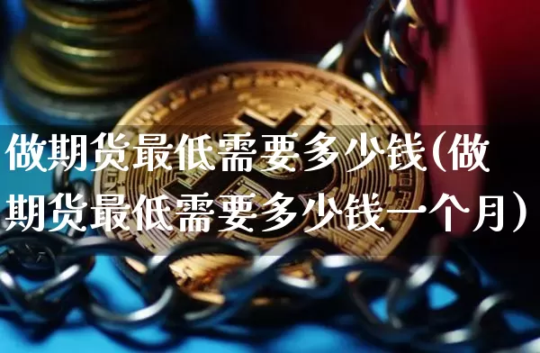 做期货最低需要多少钱(做期货最低需要多少钱一个月)_https://www.hbxfywj.com_基金知识_第1张