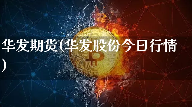 华发期货(华发股份今日行情)_https://www.hbxfywj.com_股票知识_第1张