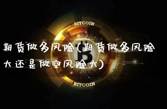 期货做多风险(期货做多风险大还是做空风险大)_https://www.hbxfywj.com_证券知识_第1张