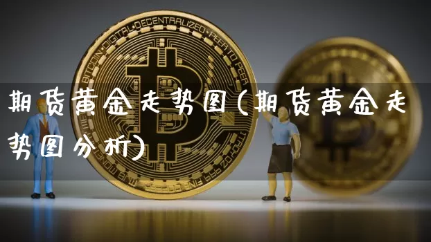 期货黄金走势图(期货黄金走势图分析)_https://www.hbxfywj.com_股票知识_第1张