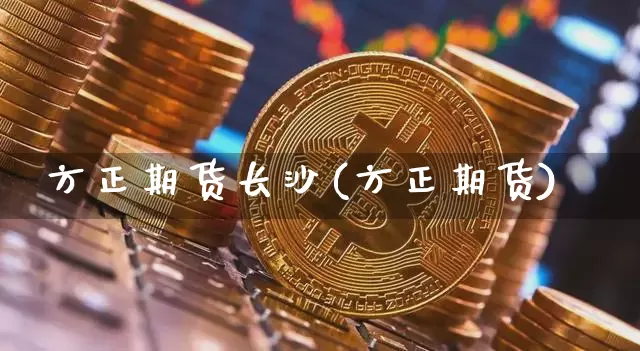 方正期货长沙(方正期货)_https://www.hbxfywj.com_证券知识_第1张