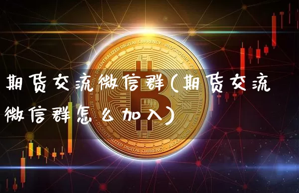 期货交流微信群(期货交流微信群怎么加入)_https://www.hbxfywj.com_证券知识_第1张