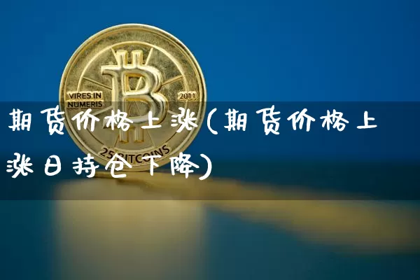 期货价格上涨(期货价格上涨日持仓下降)_https://www.hbxfywj.com_期货知识_第1张