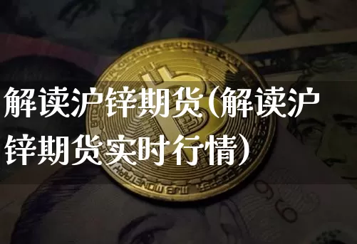 解读沪锌期货(解读沪锌期货实时行情)_https://www.hbxfywj.com_证券知识_第1张