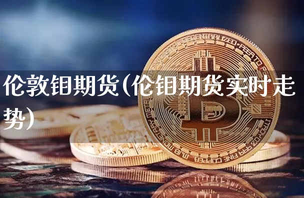 伦敦钼期货(伦钼期货实时走势)_https://www.hbxfywj.com_证券知识_第1张