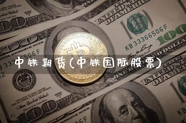 中铁期货(中铁国际股票)_https://www.hbxfywj.com_期货知识_第1张