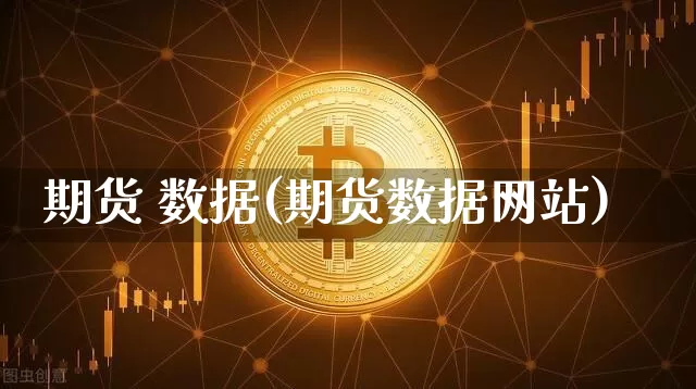 期货 数据(期货数据网站)_https://www.hbxfywj.com_基金知识_第1张
