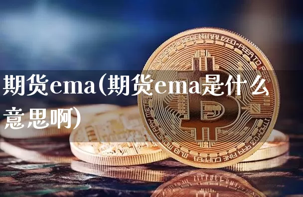 期货ema(期货ema是什么意思啊)_https://www.hbxfywj.com_证券知识_第1张