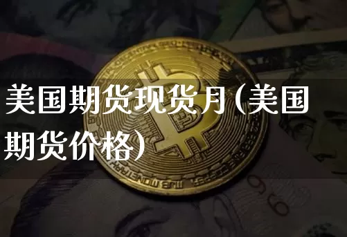 美国期货现货月(美国期货价格)_https://www.hbxfywj.com_基金知识_第1张