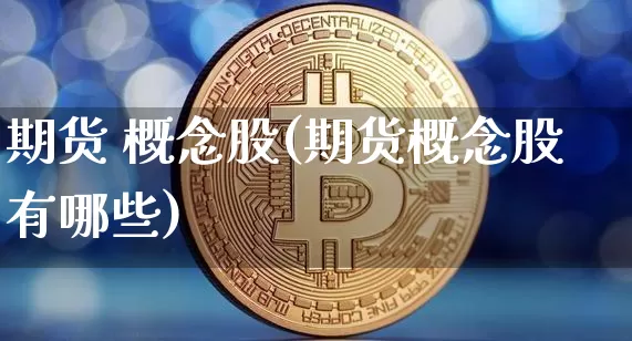 期货 概念股(期货概念股有哪些)_https://www.hbxfywj.com_证券知识_第1张