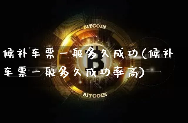 候补车票一般多久成功(候补车票一般多久成功率高)_https://www.hbxfywj.com_基金知识_第1张