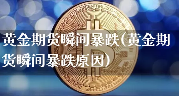 黄金期货瞬间暴跌(黄金期货瞬间暴跌原因)_https://www.hbxfywj.com_基金知识_第1张