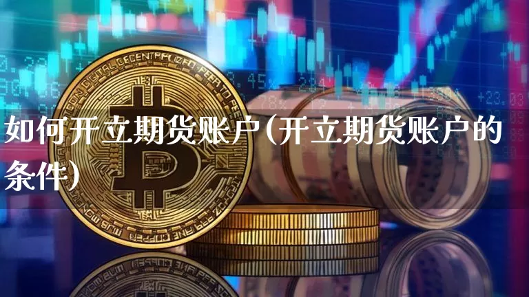如何开立期货账户(开立期货账户的条件)_https://www.hbxfywj.com_期货知识_第1张