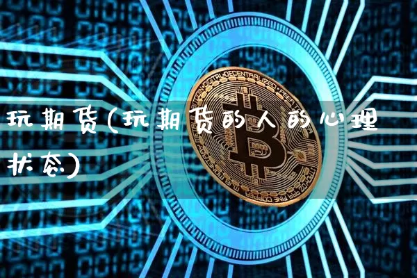 玩期货(玩期货的人的心理状态)_https://www.hbxfywj.com_基金知识_第1张