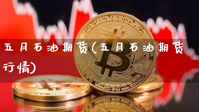 五月石油期货(五月石油期货行情)_https://www.hbxfywj.com_证券知识_第1张