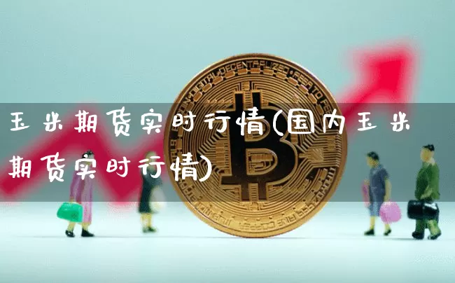 玉米期货实时行情(国内玉米期货实时行情)_https://www.hbxfywj.com_基金知识_第1张