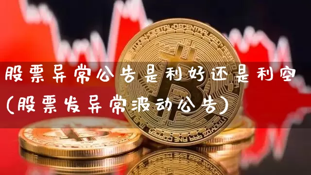 股票异常公告是利好还是利空(股票发异常波动公告)_https://www.hbxfywj.com_股票知识_第1张