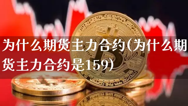 为什么期货主力合约(为什么期货主力合约是159)_https://www.hbxfywj.com_股票知识_第1张