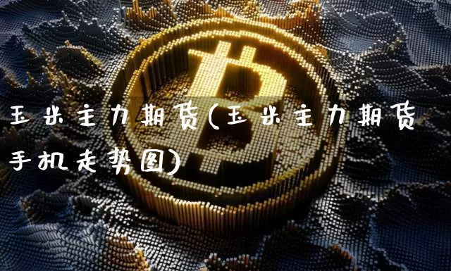 玉米主力期货(玉米主力期货手机走势图)_https://www.hbxfywj.com_期货知识_第1张