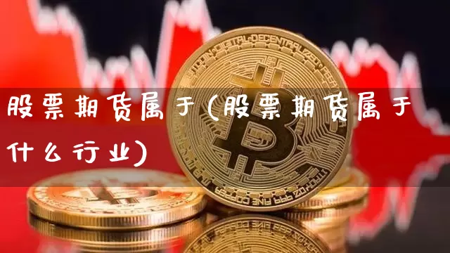 股票期货属于(股票期货属于什么行业)_https://www.hbxfywj.com_股票知识_第1张