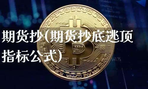 期货抄(期货抄底逃顶指标公式)_https://www.hbxfywj.com_证券知识_第1张