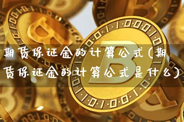 期货保证金的计算公式(期货保证金的计算公式是什么)_https://www.hbxfywj.com_期货知识_第1张
