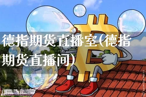 德指期货直播室(德指期货直播间)_https://www.hbxfywj.com_期货知识_第1张
