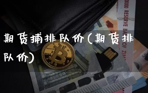 期货捕排队价(期货排队价)_https://www.hbxfywj.com_期货知识_第1张