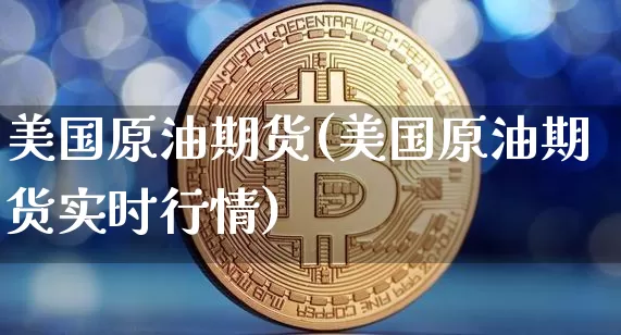美国原油期货(美国原油期货实时行情)_https://www.hbxfywj.com_期货知识_第1张