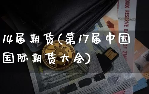 14届期货(第17届中国国际期货大会)_https://www.hbxfywj.com_基金知识_第1张