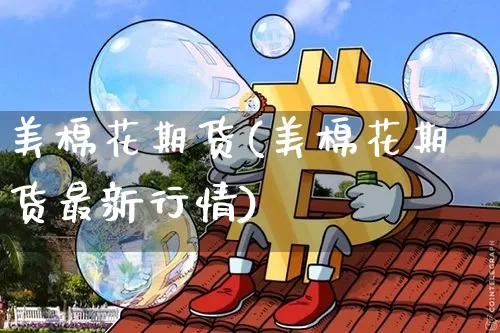 美棉花期货(美棉花期货最新行情)_https://www.hbxfywj.com_股票知识_第1张