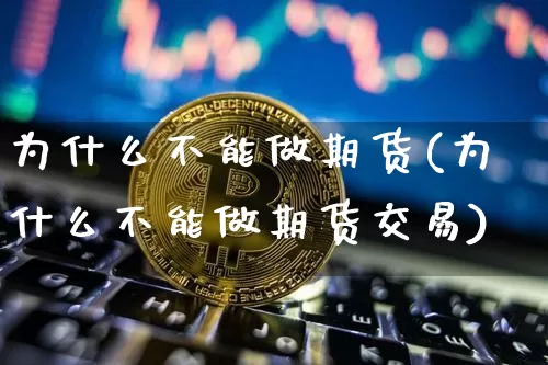为什么不能做期货(为什么不能做期货交易)_https://www.hbxfywj.com_基金知识_第1张