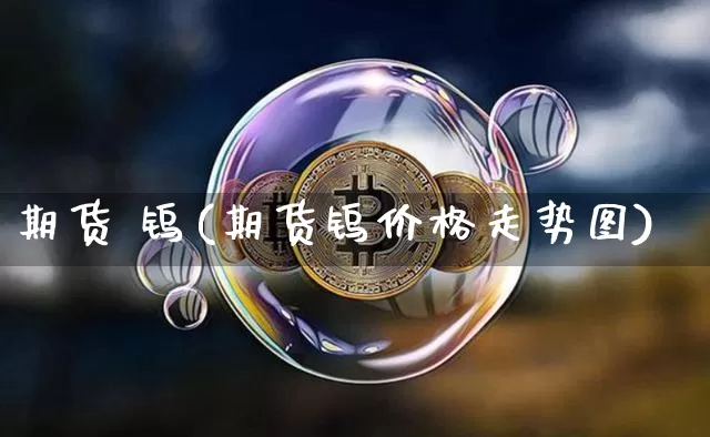 期货 钨(期货钨价格走势图)_https://www.hbxfywj.com_证券知识_第1张