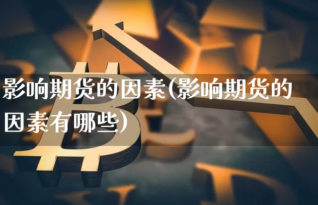 影响期货的因素(影响期货的因素有哪些)_https://www.hbxfywj.com_证券知识_第1张
