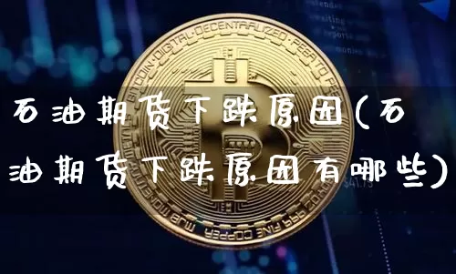 石油期货下跌原因(石油期货下跌原因有哪些)_https://www.hbxfywj.com_期货知识_第1张