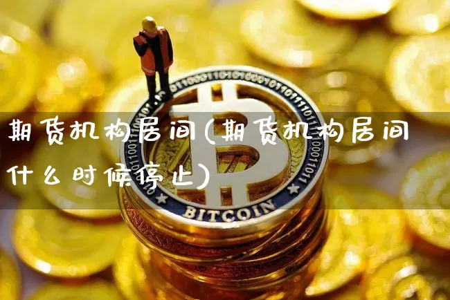 期货机构居间(期货机构居间什么时候停止)_https://www.hbxfywj.com_证券知识_第1张